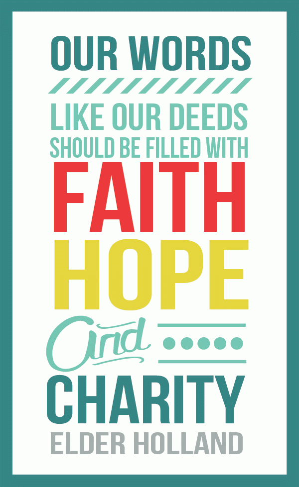 "Our words, like our deeds, should be filled with Faith, Hope and Charity" - Elder Holland